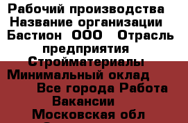 Рабочий производства › Название организации ­ Бастион, ООО › Отрасль предприятия ­ Стройматериалы › Минимальный оклад ­ 20 000 - Все города Работа » Вакансии   . Московская обл.,Звенигород г.